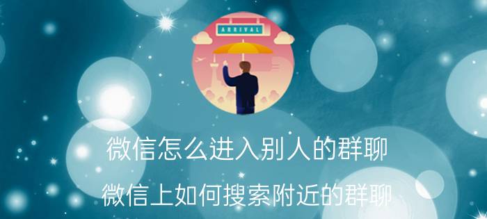 微信怎么进入别人的群聊 微信上如何搜索附近的群聊？